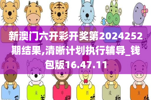 新澳门六开彩开奖第2024252期结果,清晰计划执行辅导_钱包版16.47.11