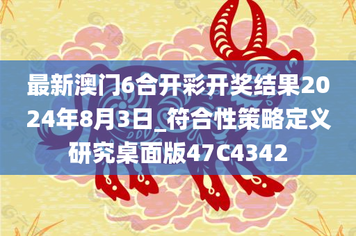 最新澳门6合开彩开奖结果2024年8月3日_符合性策略定义研究桌面版47C4342