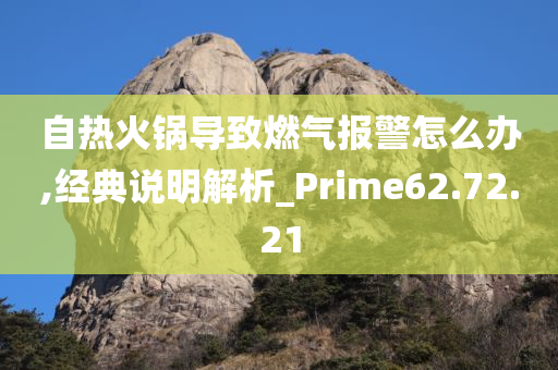 自热火锅导致燃气报警怎么办,经典说明解析_Prime62.72.21