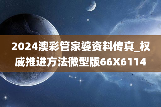 2024澳彩管家婆资料传真_权威推进方法微型版66X6114