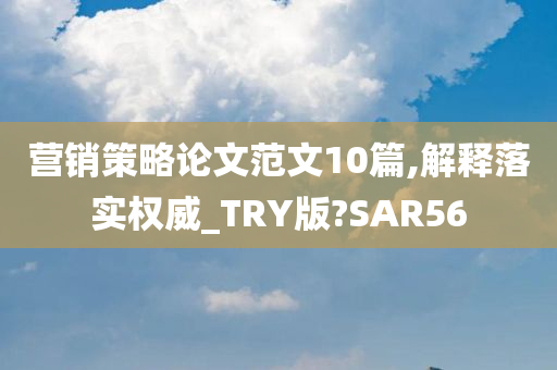 营销策略论文范文10篇,解释落实权威_TRY版?SAR56