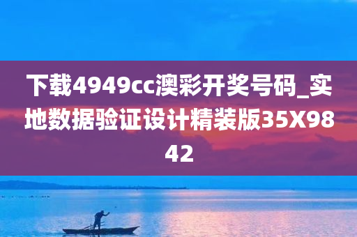 下载4949cc澳彩开奖号码_实地数据验证设计精装版35X9842