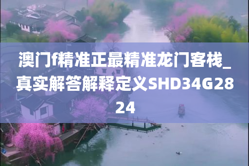 澳门f精准正最精准龙门客栈_真实解答解释定义SHD34G2824