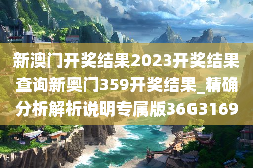 新澳门开奖结果2023开奖结果查询新奥门359开奖结果_精确分析解析说明专属版36G3169