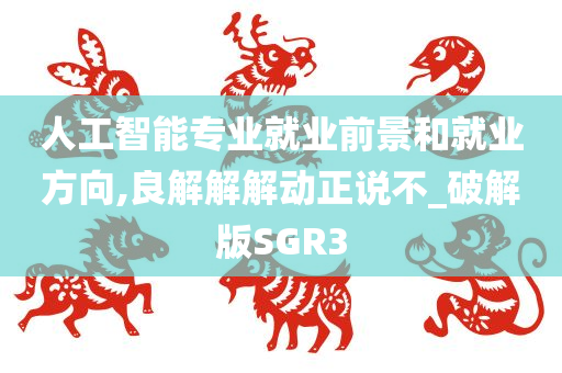 人工智能专业就业前景和就业方向,良解解解动正说不_破解版SGR3