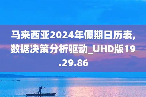 马来西亚2024年假期日历表,数据决策分析驱动_UHD版19.29.86