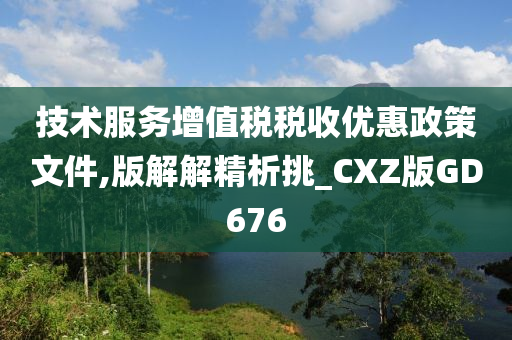 技术服务增值税税收优惠政策文件,版解解精析挑_CXZ版GD676