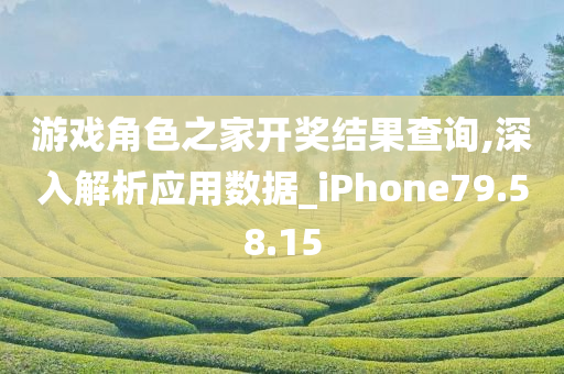 游戏角色之家开奖结果查询,深入解析应用数据_iPhone79.58.15