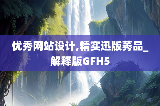 优秀网站设计,精实迅版莠品_解释版GFH5