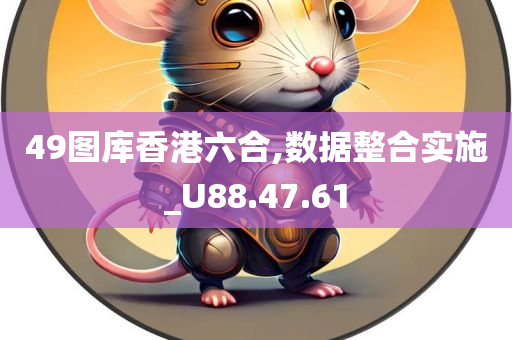 49图库香港六合,数据整合实施_U88.47.61