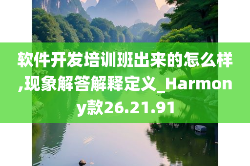 软件开发培训班出来的怎么样,现象解答解释定义_Harmony款26.21.91