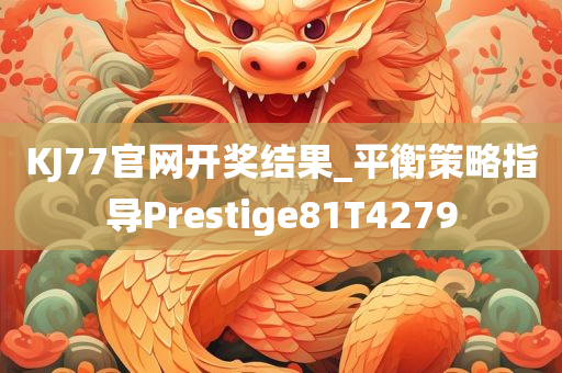 KJ77官网开奖结果_平衡策略指导Prestige81T4279