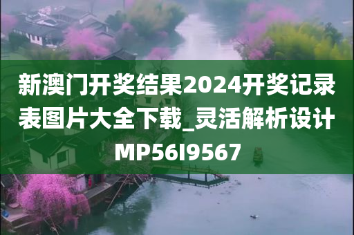 新澳门开奖结果2024开奖记录表图片大全下载_灵活解析设计MP56I9567