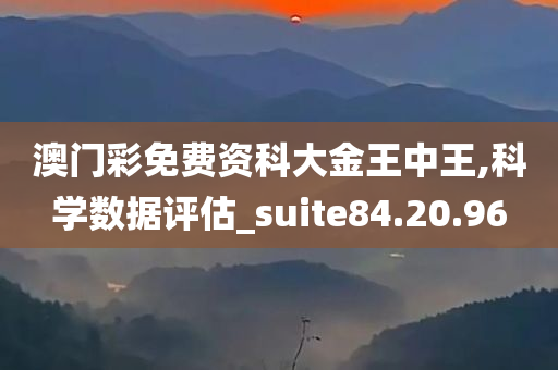 澳门彩免费资科大金王中王,科学数据评估_suite84.20.96