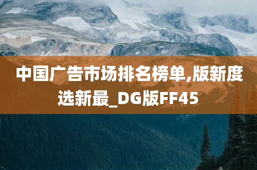 中国广告市场排名榜单,版新度选新最_DG版FF45