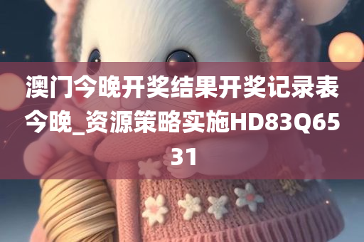 澳门今晚开奖结果开奖记录表今晚_资源策略实施HD83Q6531