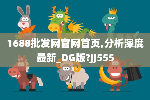 1688批发网官网首页,分析深度最新_DG版?JJ555