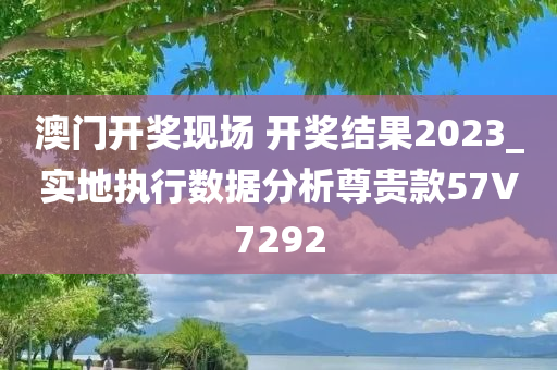 澳门开奖现场 开奖结果2023_实地执行数据分析尊贵款57V7292