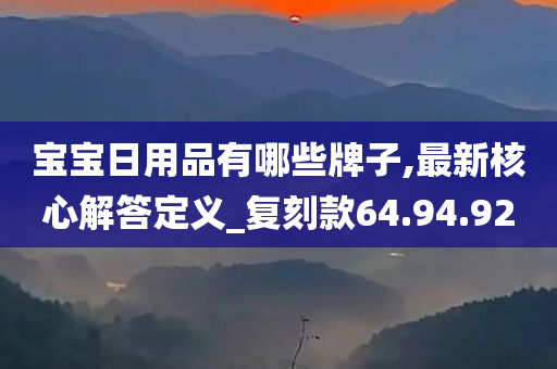 宝宝日用品有哪些牌子,最新核心解答定义_复刻款64.94.92