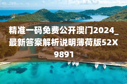 精准一码免费公开澳门2024_最新答案解析说明薄荷版52X9891