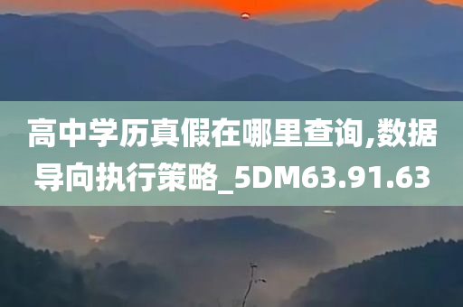 高中学历真假在哪里查询,数据导向执行策略_5DM63.91.63