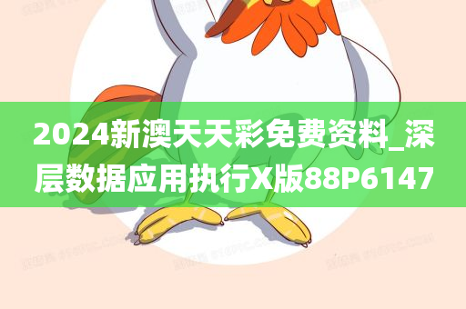 2024新澳天天彩免费资料_深层数据应用执行X版88P6147