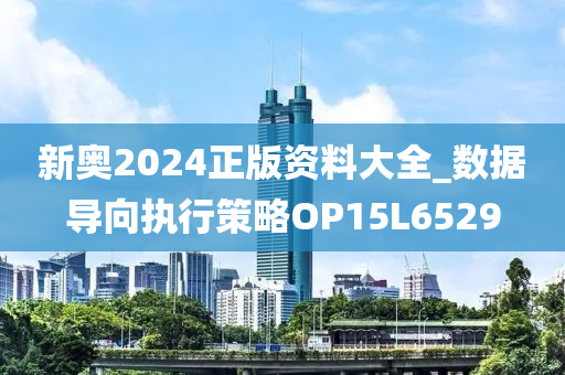 新奥2024正版资料大全_数据导向执行策略OP15L6529