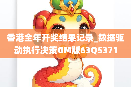 香港全年开奖结果记录_数据驱动执行决策GM版63Q5371