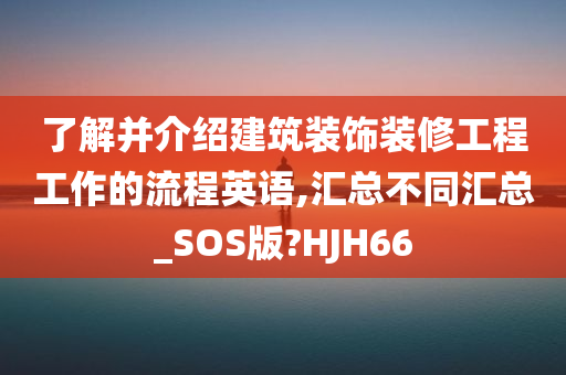 了解并介绍建筑装饰装修工程工作的流程英语,汇总不同汇总_SOS版?HJH66