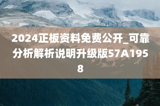 2024正板资料免费公开_可靠分析解析说明升级版57A1958