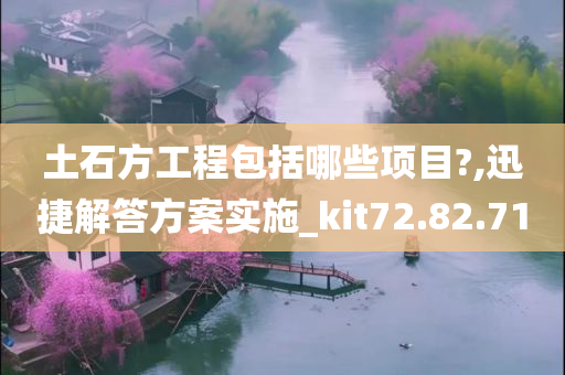 土石方工程包括哪些项目?,迅捷解答方案实施_kit72.82.71