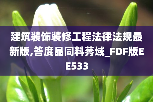 建筑装饰装修工程法律法规最新版,答度品同料莠域_FDF版EE533