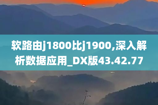 软路由j1800比j1900,深入解析数据应用_DX版43.42.77