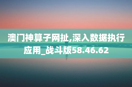 澳门神算子网扯,深入数据执行应用_战斗版58.46.62