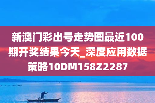 新澳门彩出号走势图最近100期开奖结果今天_深度应用数据策略10DM158Z2287