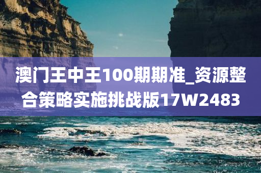 澳门王中王100期期准_资源整合策略实施挑战版17W2483