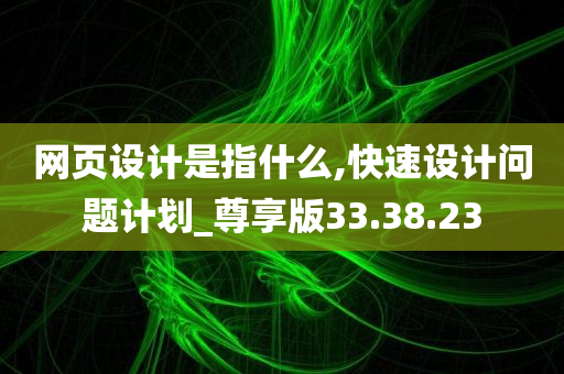 网页设计是指什么,快速设计问题计划_尊享版33.38.23