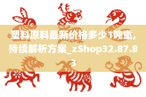 塑料原料最新价格多少1吨重,持续解析方案_zShop32.87.83