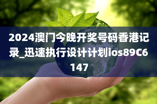 2024澳门今晚开奖号码香港记录_迅速执行设计计划ios89C6147