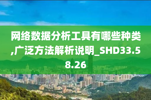 网络数据分析工具有哪些种类,广泛方法解析说明_SHD33.58.26