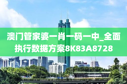 澳门管家婆一肖一码一中_全面执行数据方案8K83A8728