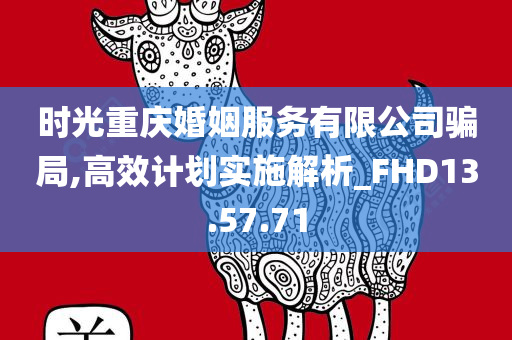 时光重庆婚姻服务有限公司骗局,高效计划实施解析_FHD13.57.71