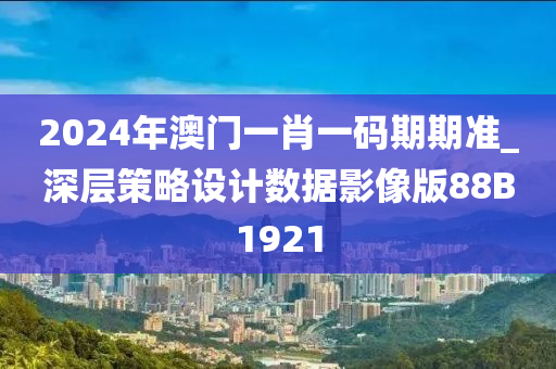 2024年澳门一肖一码期期准_深层策略设计数据影像版88B1921