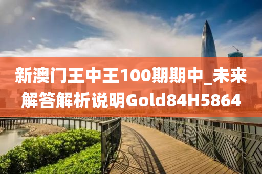 新澳门王中王100期期中_未来解答解析说明Gold84H5864