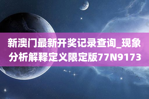 新澳门最新开奖记录查询_现象分析解释定义限定版77N9173