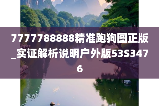 7777788888精准跑狗图正版_实证解析说明户外版53S3476