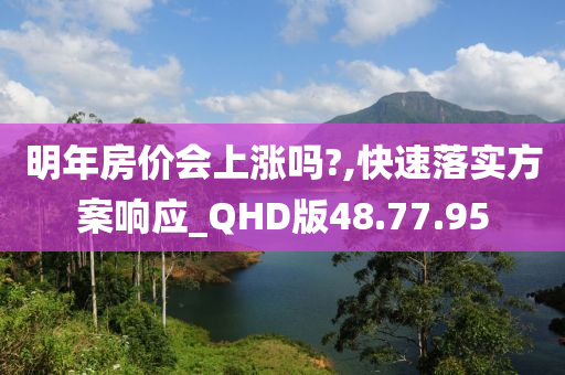 明年房价会上涨吗?,快速落实方案响应_QHD版48.77.95