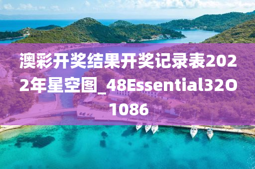 澳彩开奖结果开奖记录表2022年星空图_48Essential32O1086