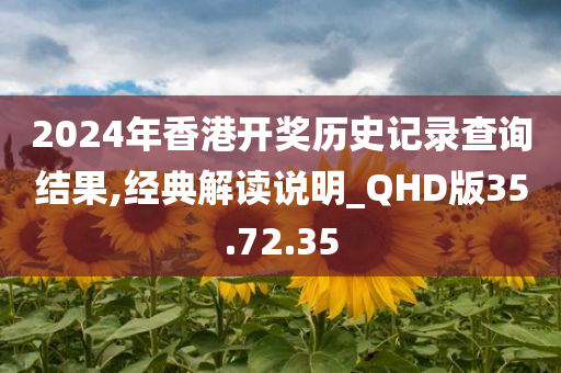 2024年香港开奖历史记录查询结果,经典解读说明_QHD版35.72.35