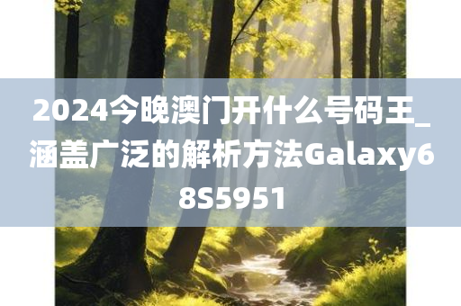 2024今晚澳门开什么号码王_涵盖广泛的解析方法Galaxy68S5951